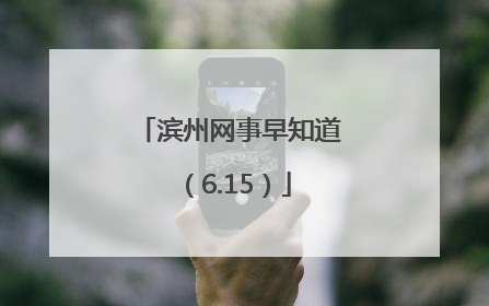 滨州网事早知道（6.15）